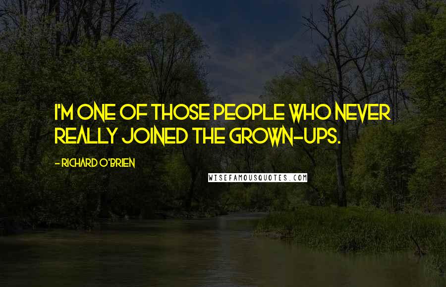 Richard O'Brien Quotes: I'm one of those people who never really joined the grown-ups.