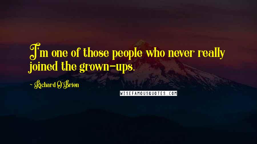 Richard O'Brien Quotes: I'm one of those people who never really joined the grown-ups.