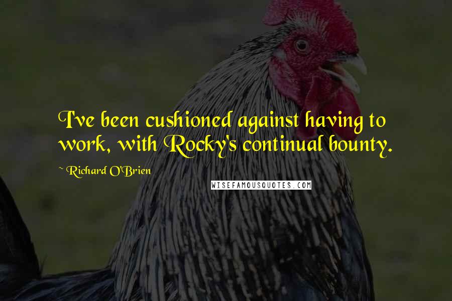 Richard O'Brien Quotes: I've been cushioned against having to work, with Rocky's continual bounty.