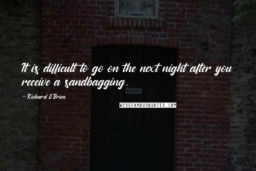 Richard O'Brien Quotes: It is difficult to go on the next night after you receive a sandbagging.