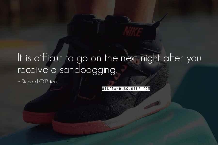 Richard O'Brien Quotes: It is difficult to go on the next night after you receive a sandbagging.