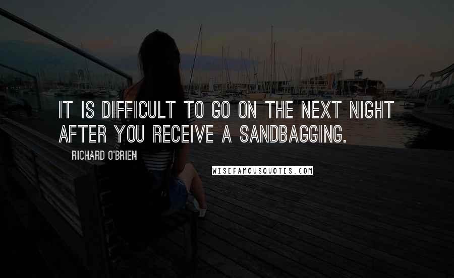 Richard O'Brien Quotes: It is difficult to go on the next night after you receive a sandbagging.