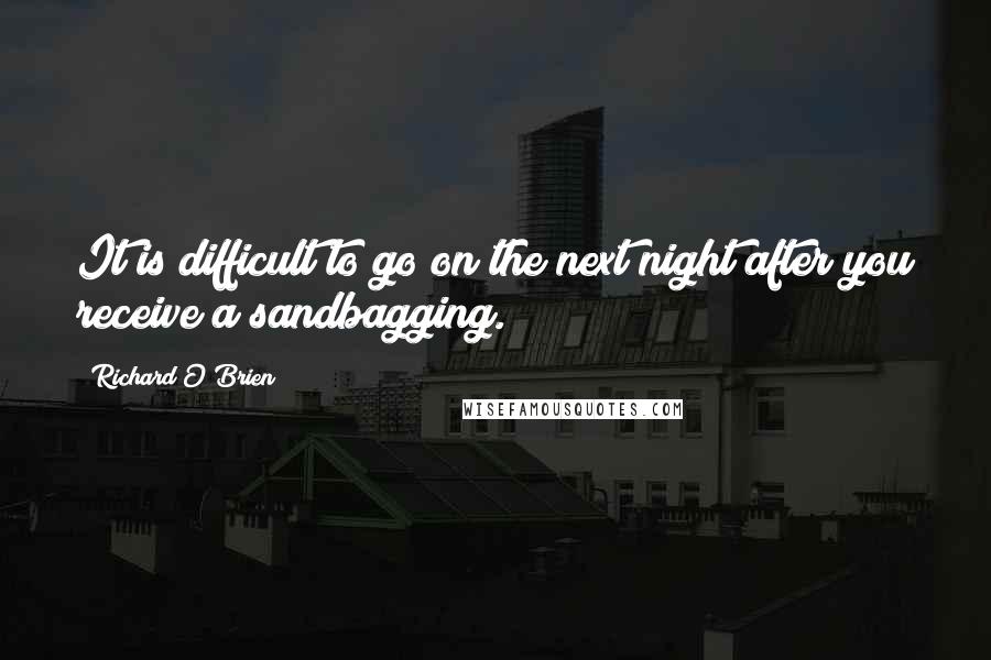 Richard O'Brien Quotes: It is difficult to go on the next night after you receive a sandbagging.