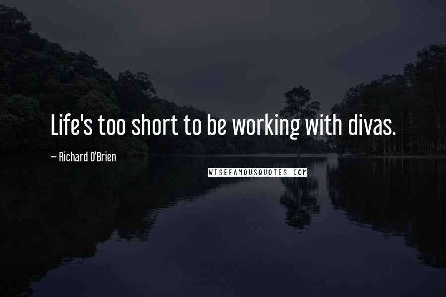 Richard O'Brien Quotes: Life's too short to be working with divas.