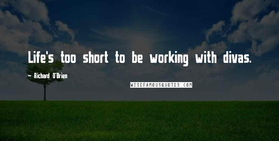 Richard O'Brien Quotes: Life's too short to be working with divas.