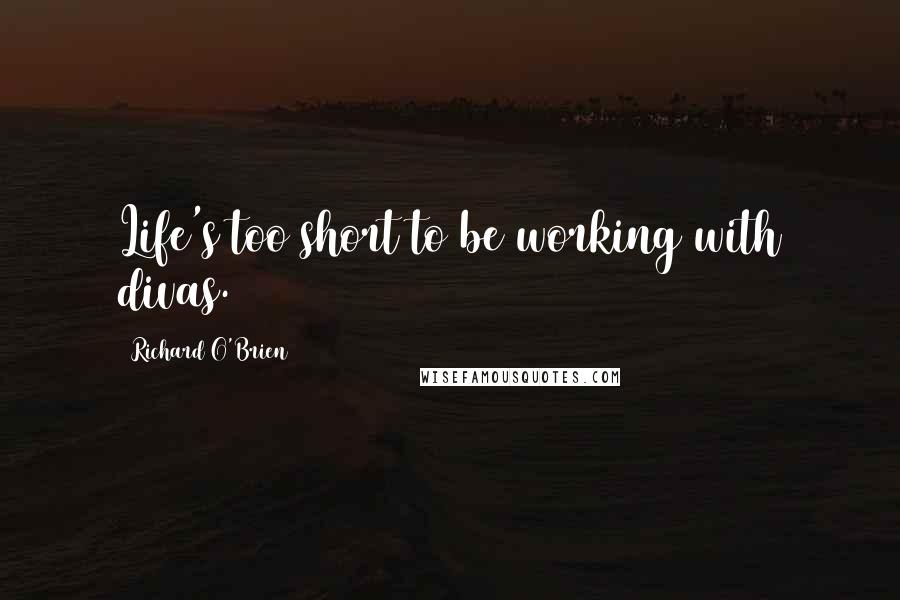 Richard O'Brien Quotes: Life's too short to be working with divas.