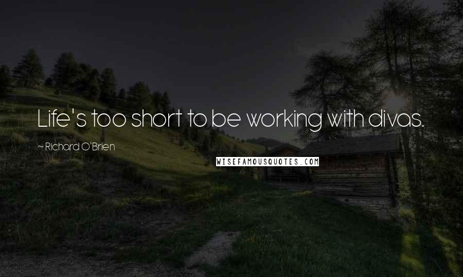 Richard O'Brien Quotes: Life's too short to be working with divas.