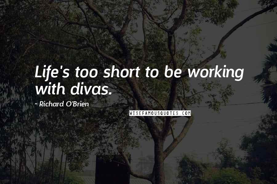 Richard O'Brien Quotes: Life's too short to be working with divas.