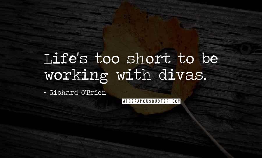 Richard O'Brien Quotes: Life's too short to be working with divas.