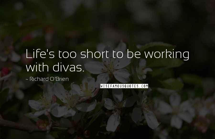 Richard O'Brien Quotes: Life's too short to be working with divas.