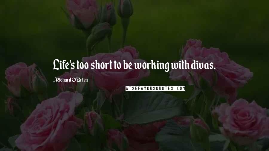 Richard O'Brien Quotes: Life's too short to be working with divas.