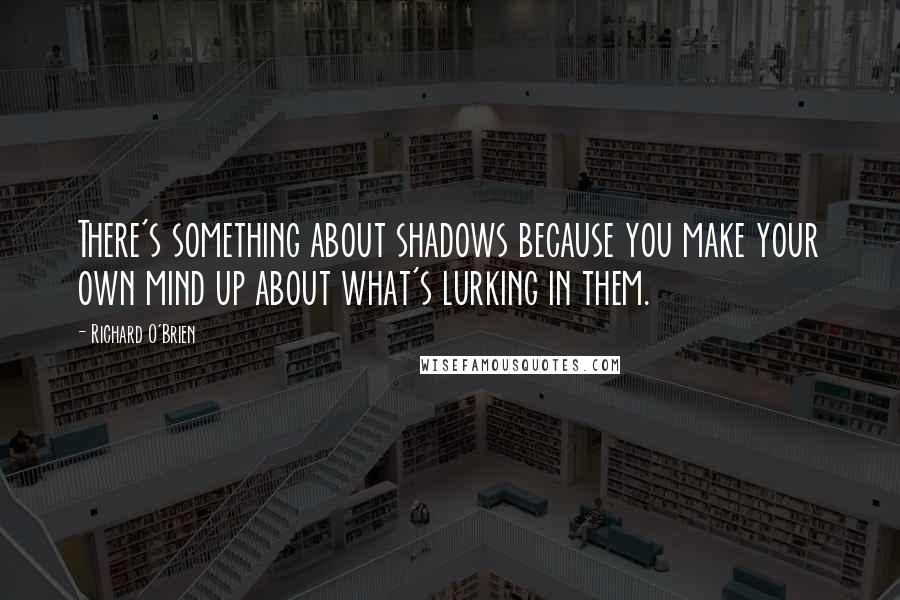 Richard O'Brien Quotes: There's something about shadows because you make your own mind up about what's lurking in them.