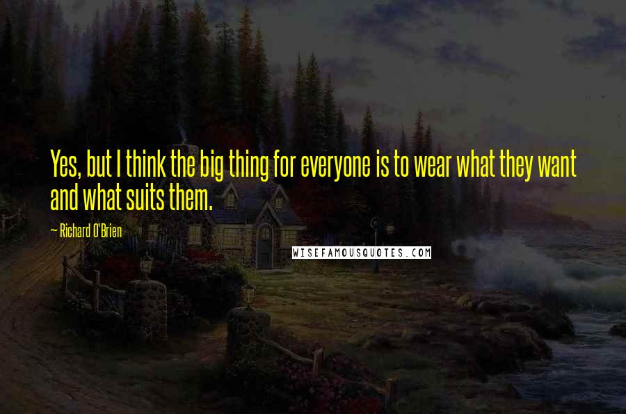 Richard O'Brien Quotes: Yes, but I think the big thing for everyone is to wear what they want and what suits them.