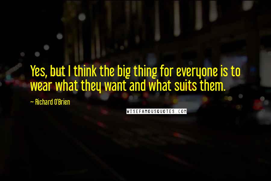 Richard O'Brien Quotes: Yes, but I think the big thing for everyone is to wear what they want and what suits them.