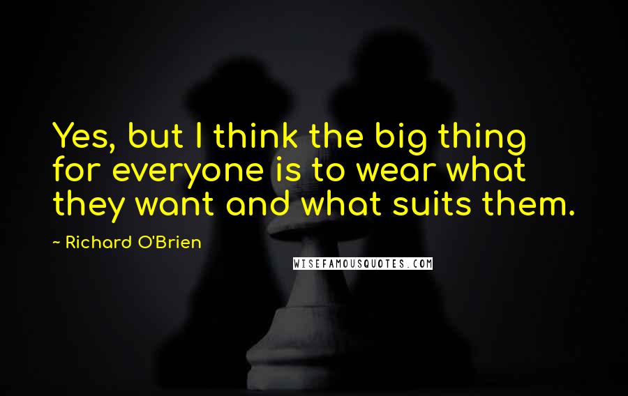 Richard O'Brien Quotes: Yes, but I think the big thing for everyone is to wear what they want and what suits them.