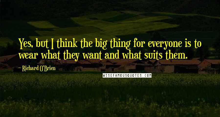 Richard O'Brien Quotes: Yes, but I think the big thing for everyone is to wear what they want and what suits them.