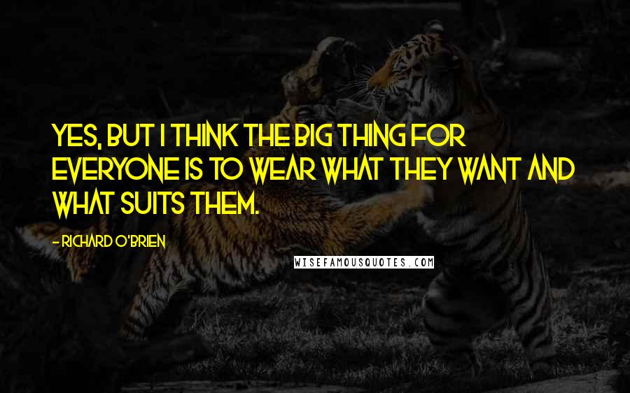 Richard O'Brien Quotes: Yes, but I think the big thing for everyone is to wear what they want and what suits them.