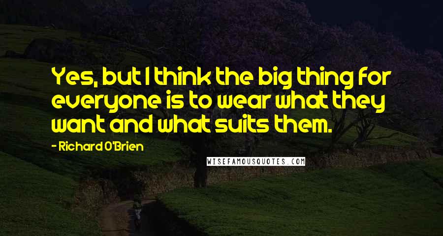 Richard O'Brien Quotes: Yes, but I think the big thing for everyone is to wear what they want and what suits them.