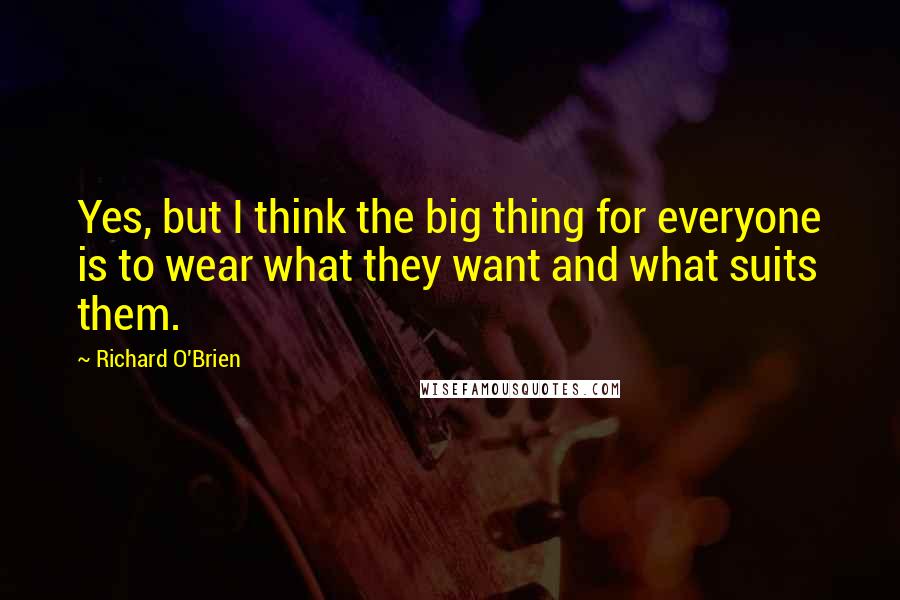 Richard O'Brien Quotes: Yes, but I think the big thing for everyone is to wear what they want and what suits them.