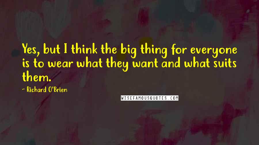 Richard O'Brien Quotes: Yes, but I think the big thing for everyone is to wear what they want and what suits them.