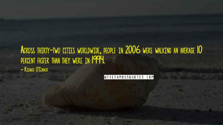 Richard O'Connor Quotes: Across thirty-two cities worldwide, people in 2006 were walking an average 10 percent faster than they were in 1994.