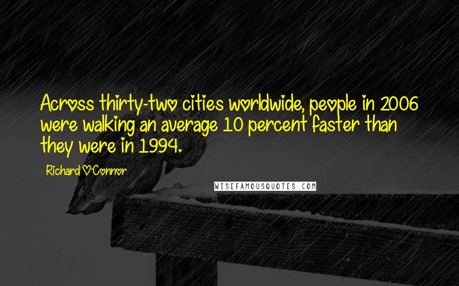 Richard O'Connor Quotes: Across thirty-two cities worldwide, people in 2006 were walking an average 10 percent faster than they were in 1994.