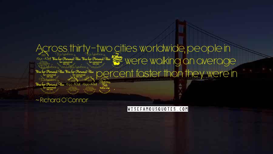 Richard O'Connor Quotes: Across thirty-two cities worldwide, people in 2006 were walking an average 10 percent faster than they were in 1994.