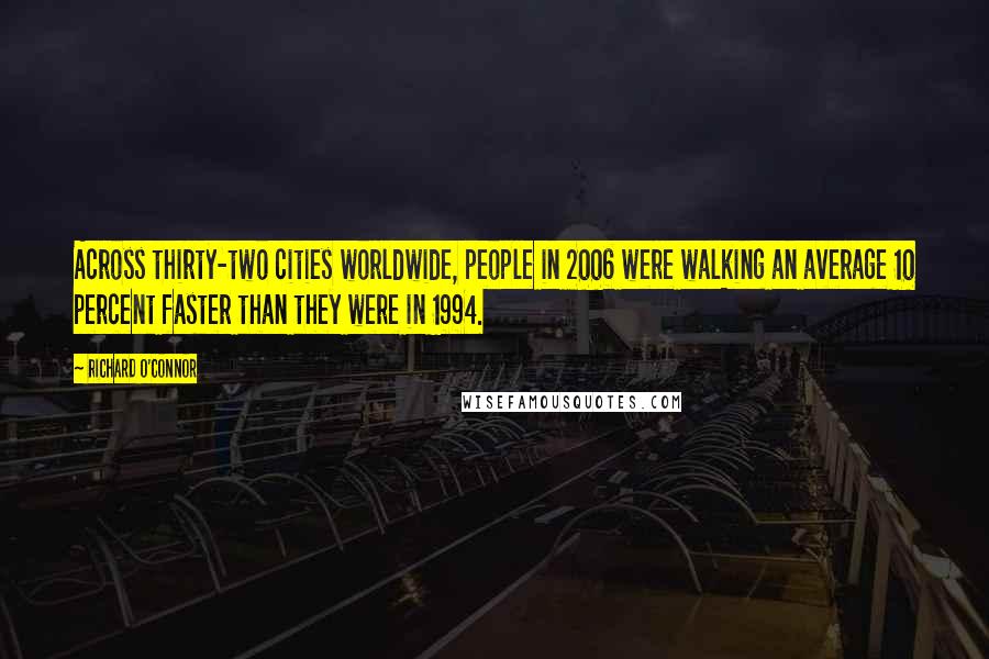 Richard O'Connor Quotes: Across thirty-two cities worldwide, people in 2006 were walking an average 10 percent faster than they were in 1994.