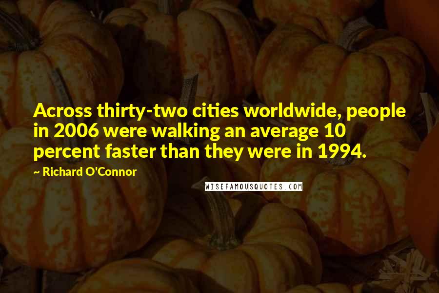 Richard O'Connor Quotes: Across thirty-two cities worldwide, people in 2006 were walking an average 10 percent faster than they were in 1994.