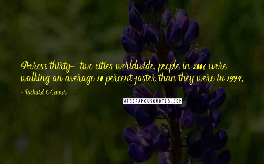 Richard O'Connor Quotes: Across thirty-two cities worldwide, people in 2006 were walking an average 10 percent faster than they were in 1994.