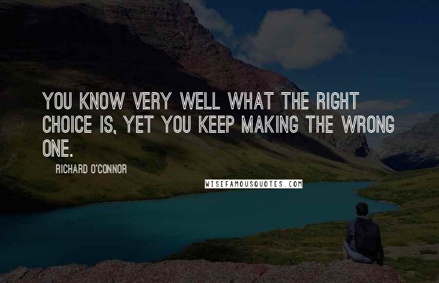 Richard O'Connor Quotes: You know very well what the right choice is, yet you keep making the wrong one.