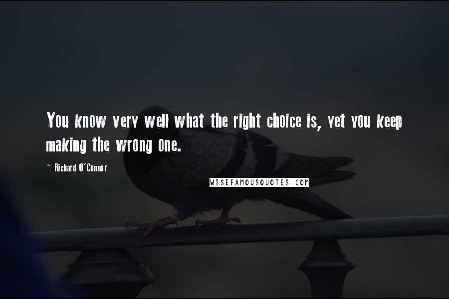 Richard O'Connor Quotes: You know very well what the right choice is, yet you keep making the wrong one.