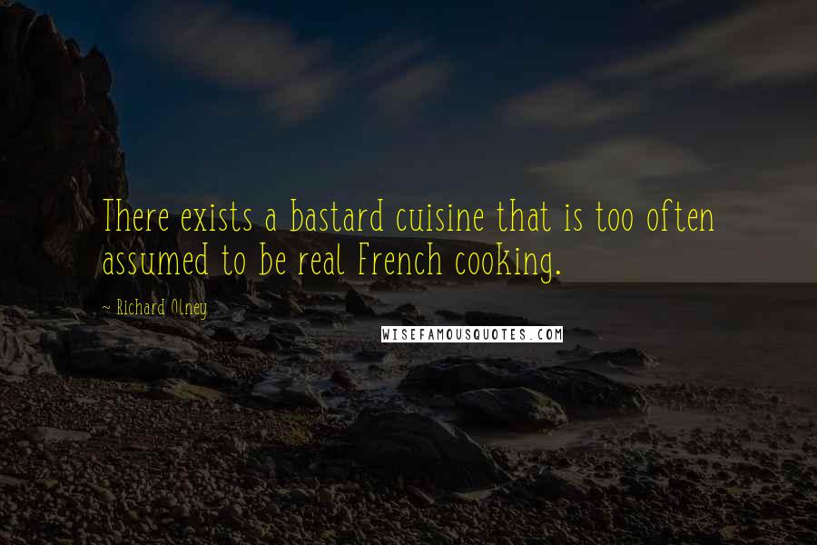 Richard Olney Quotes: There exists a bastard cuisine that is too often assumed to be real French cooking.