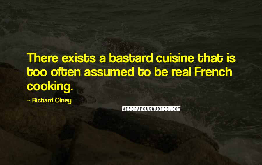 Richard Olney Quotes: There exists a bastard cuisine that is too often assumed to be real French cooking.