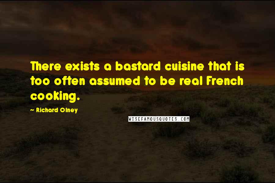 Richard Olney Quotes: There exists a bastard cuisine that is too often assumed to be real French cooking.