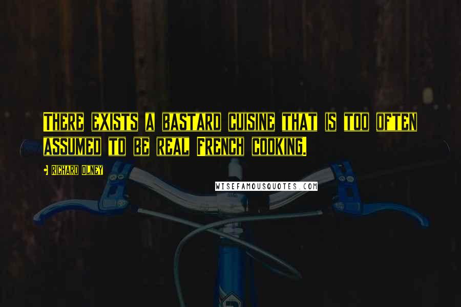 Richard Olney Quotes: There exists a bastard cuisine that is too often assumed to be real French cooking.