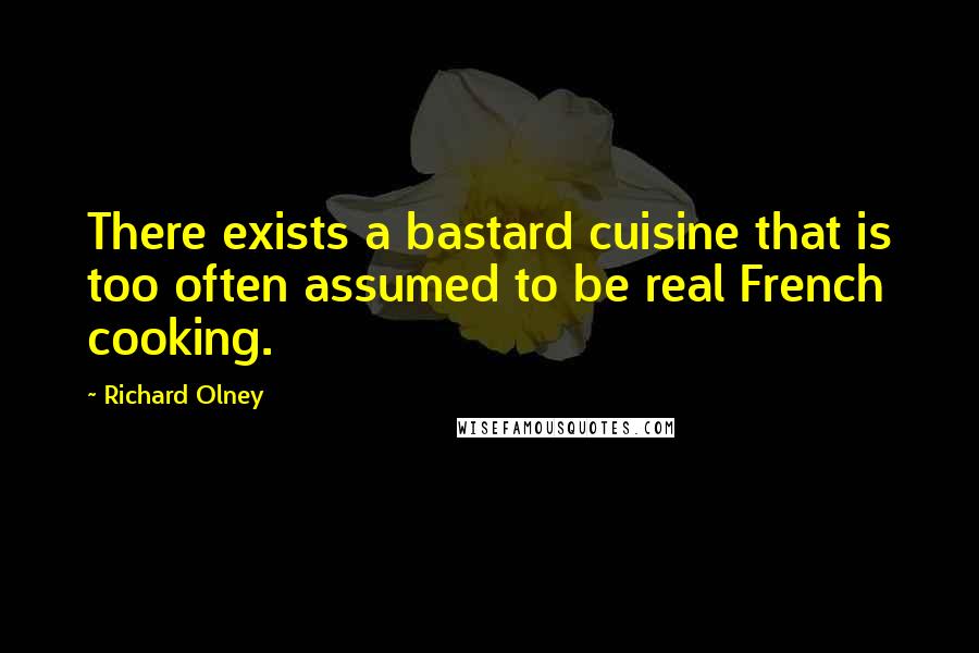 Richard Olney Quotes: There exists a bastard cuisine that is too often assumed to be real French cooking.