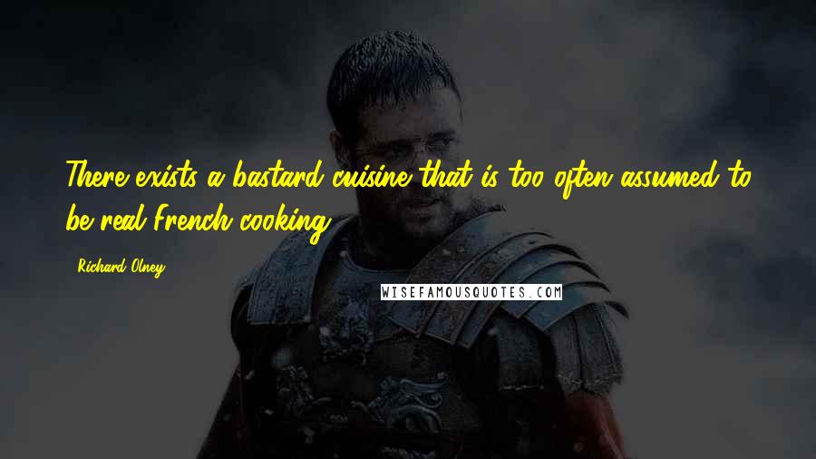 Richard Olney Quotes: There exists a bastard cuisine that is too often assumed to be real French cooking.