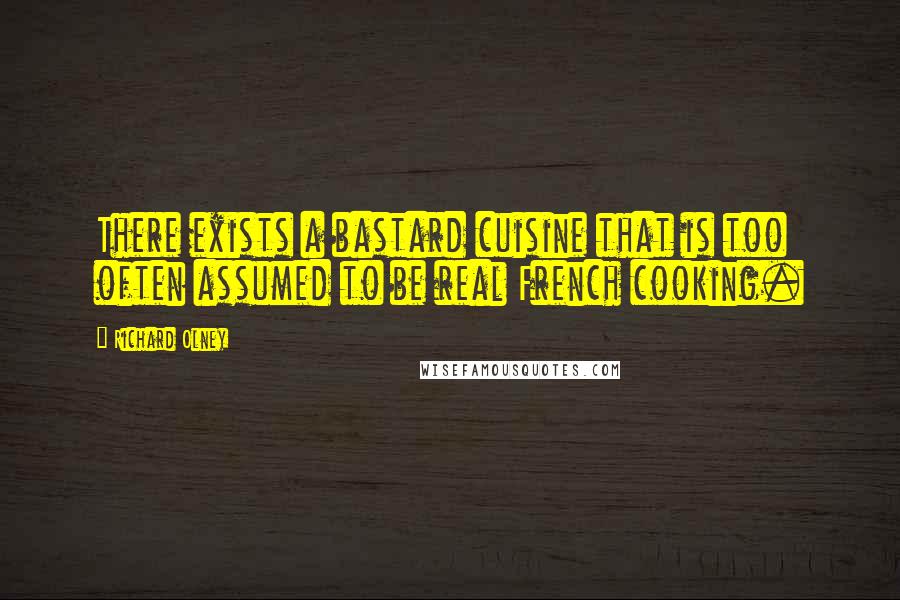 Richard Olney Quotes: There exists a bastard cuisine that is too often assumed to be real French cooking.