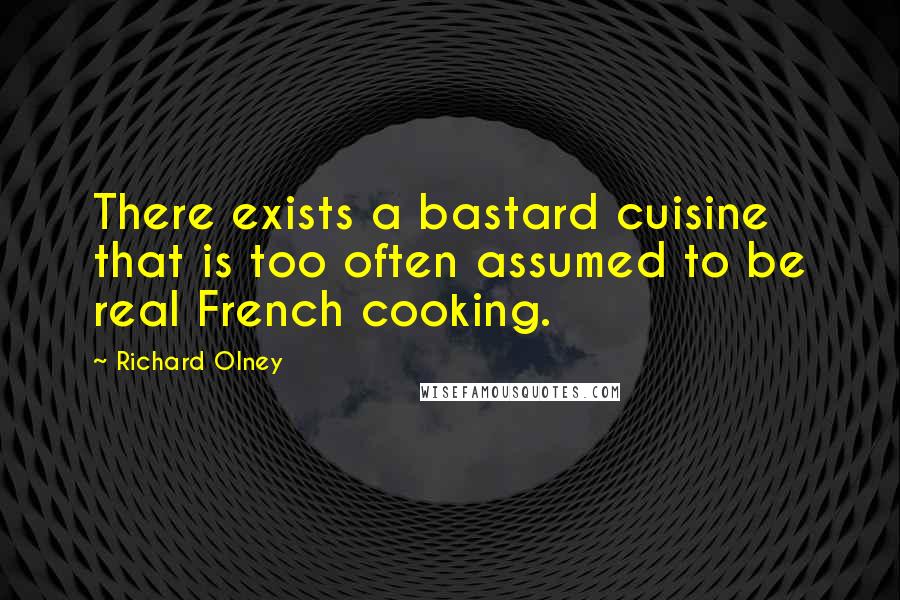 Richard Olney Quotes: There exists a bastard cuisine that is too often assumed to be real French cooking.