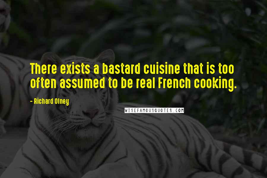 Richard Olney Quotes: There exists a bastard cuisine that is too often assumed to be real French cooking.