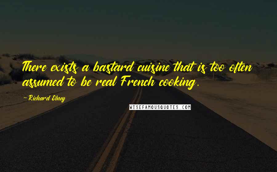 Richard Olney Quotes: There exists a bastard cuisine that is too often assumed to be real French cooking.