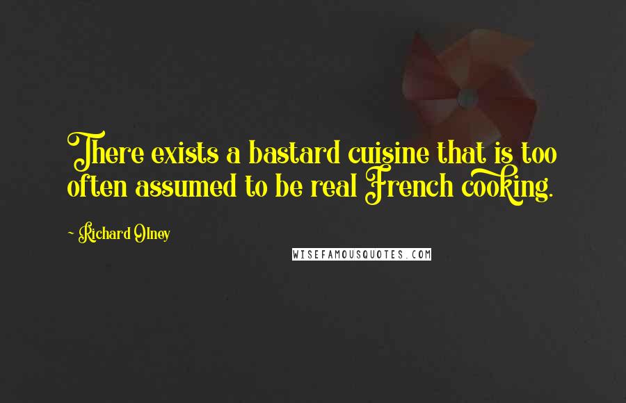 Richard Olney Quotes: There exists a bastard cuisine that is too often assumed to be real French cooking.