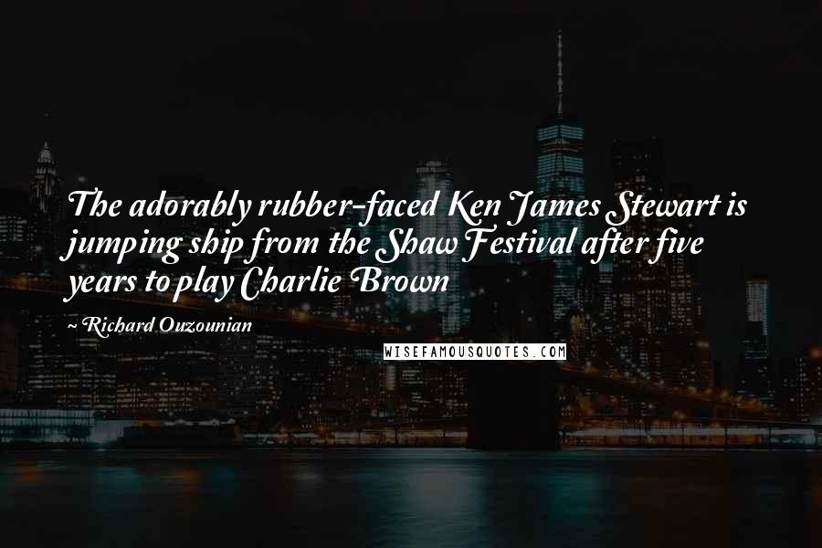 Richard Ouzounian Quotes: The adorably rubber-faced Ken James Stewart is jumping ship from the Shaw Festival after five years to play Charlie Brown