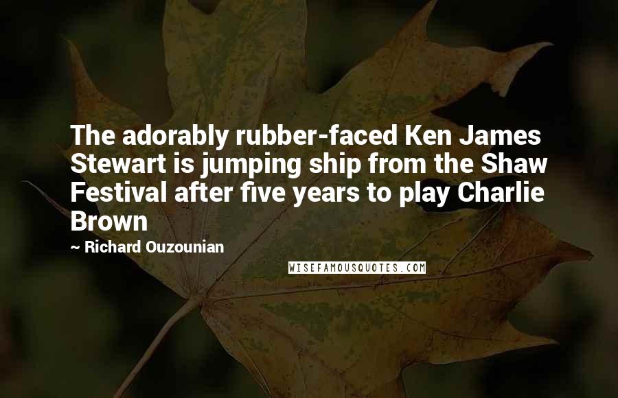 Richard Ouzounian Quotes: The adorably rubber-faced Ken James Stewart is jumping ship from the Shaw Festival after five years to play Charlie Brown