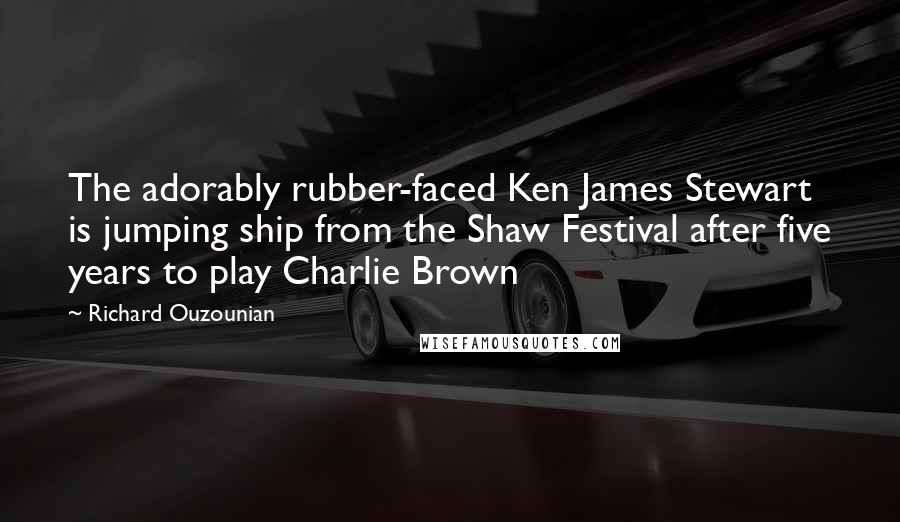 Richard Ouzounian Quotes: The adorably rubber-faced Ken James Stewart is jumping ship from the Shaw Festival after five years to play Charlie Brown