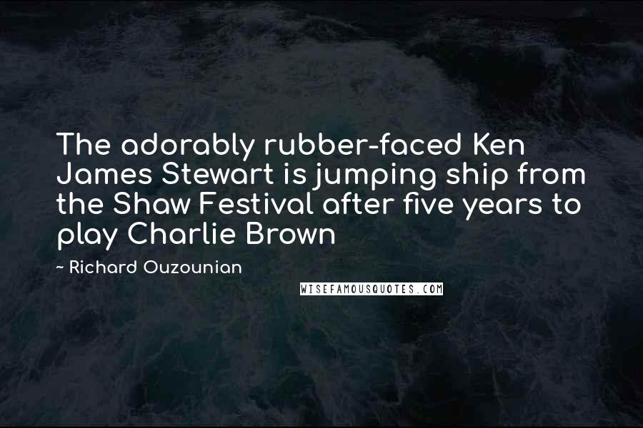 Richard Ouzounian Quotes: The adorably rubber-faced Ken James Stewart is jumping ship from the Shaw Festival after five years to play Charlie Brown