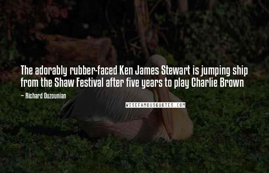 Richard Ouzounian Quotes: The adorably rubber-faced Ken James Stewart is jumping ship from the Shaw Festival after five years to play Charlie Brown