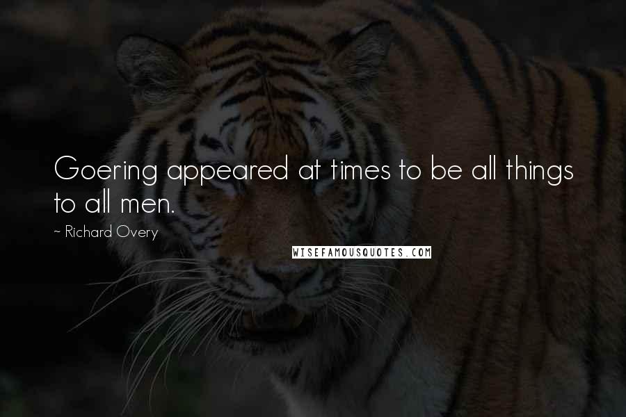 Richard Overy Quotes: Goering appeared at times to be all things to all men.