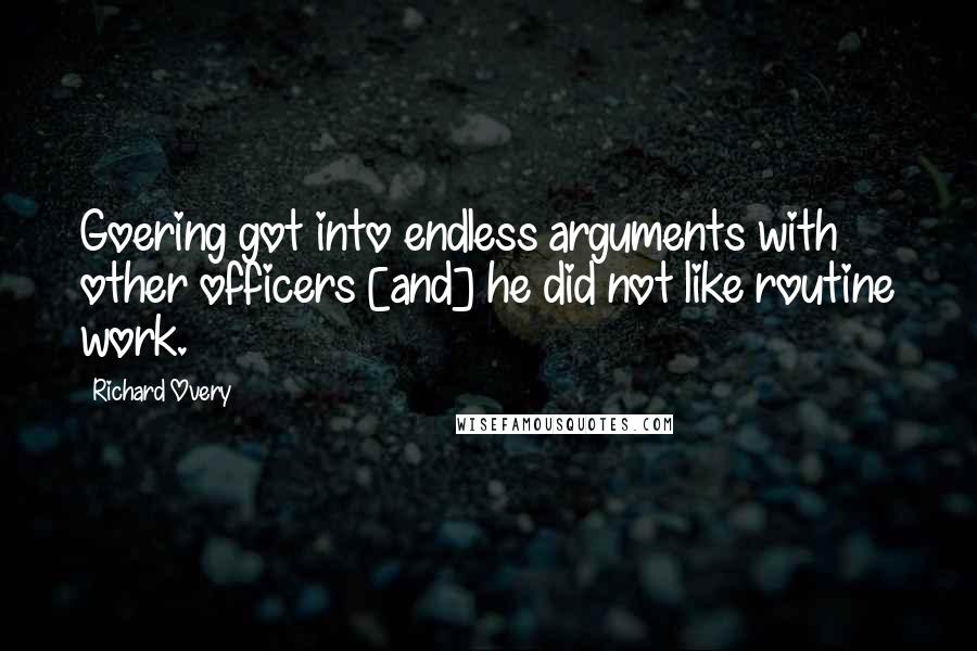 Richard Overy Quotes: Goering got into endless arguments with other officers [and] he did not like routine work.